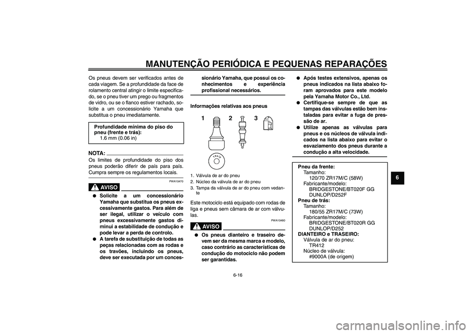 YAMAHA FZ6 N 2005  Manual de utilização (in Portuguese) MANUTENÇÃO PERIÓDICA E PEQUENAS REPARAÇÕES
6-16
6
Os pneus devem ser verificados antes de
cada viagem. Se a profundidade da face de
rolamento central atingir o limite especifica-
do, se o pneu ti