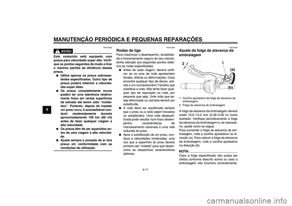 YAMAHA FZ6 N 2005  Manual de utilização (in Portuguese) MANUTENÇÃO PERIÓDICA E PEQUENAS REPARAÇÕES
6-17
6
AV I S O
PWA10600
Este motociclo está equipado com
pneus para velocidade super alta. Verifi-
que os pontos seguintes de modo a tirar
o máximo p