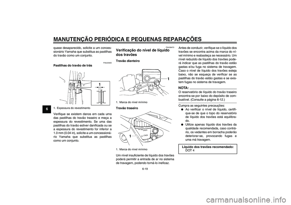 YAMAHA FZ6 N 2005  Manual de utilização (in Portuguese) MANUTENÇÃO PERIÓDICA E PEQUENAS REPARAÇÕES
6-19
6
quase desaparecido, solicite a um conces-
sionário Yamaha que substitua as pastilhas
do travão como um conjunto.
PAU22500
Pastilhas do travão 