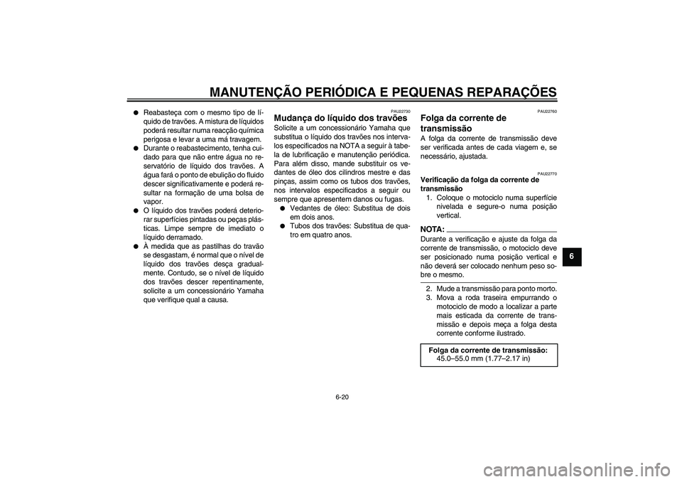 YAMAHA FZ6 N 2005  Manual de utilização (in Portuguese) MANUTENÇÃO PERIÓDICA E PEQUENAS REPARAÇÕES
6-20
6

Reabasteça com o mesmo tipo de lí-
quido de travões. A mistura de líquidos
poderá resultar numa reacção química
perigosa e levar a uma 