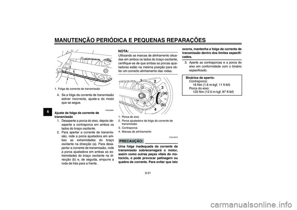 YAMAHA FZ6 N 2005  Manual de utilização (in Portuguese) MANUTENÇÃO PERIÓDICA E PEQUENAS REPARAÇÕES
6-21
6
4. Se a folga da corrente de transmissão
estiver incorrecta, ajuste-a do modo
que se segue.
PAU34361
Ajuste da folga da corrente de 
transmissã