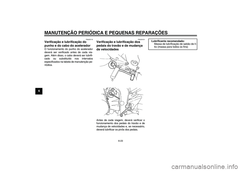 YAMAHA FZ6 N 2005  Manual de utilização (in Portuguese) MANUTENÇÃO PERIÓDICA E PEQUENAS REPARAÇÕES
6-23
6
PAU23110
Verificação e lubrificação do 
punho e do cabo do acelerador O funcionamento do punho do acelerador
deverá ser verificado antes de 