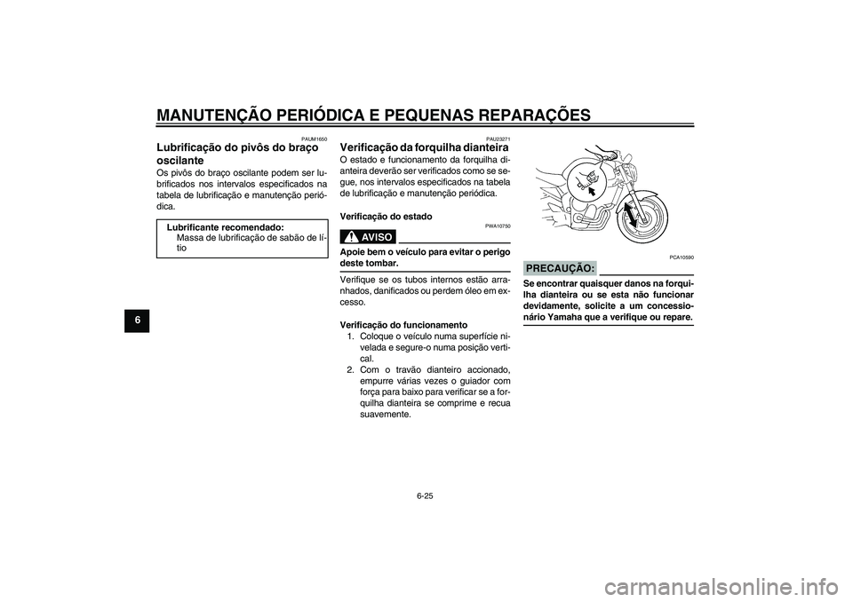 YAMAHA FZ6 N 2005  Manual de utilização (in Portuguese) MANUTENÇÃO PERIÓDICA E PEQUENAS REPARAÇÕES
6-25
6
PAUM1650
Lubrificação do pivôs do braço 
oscilante Os pivôs do braço oscilante podem ser lu-
brificados nos intervalos especificados na
tab