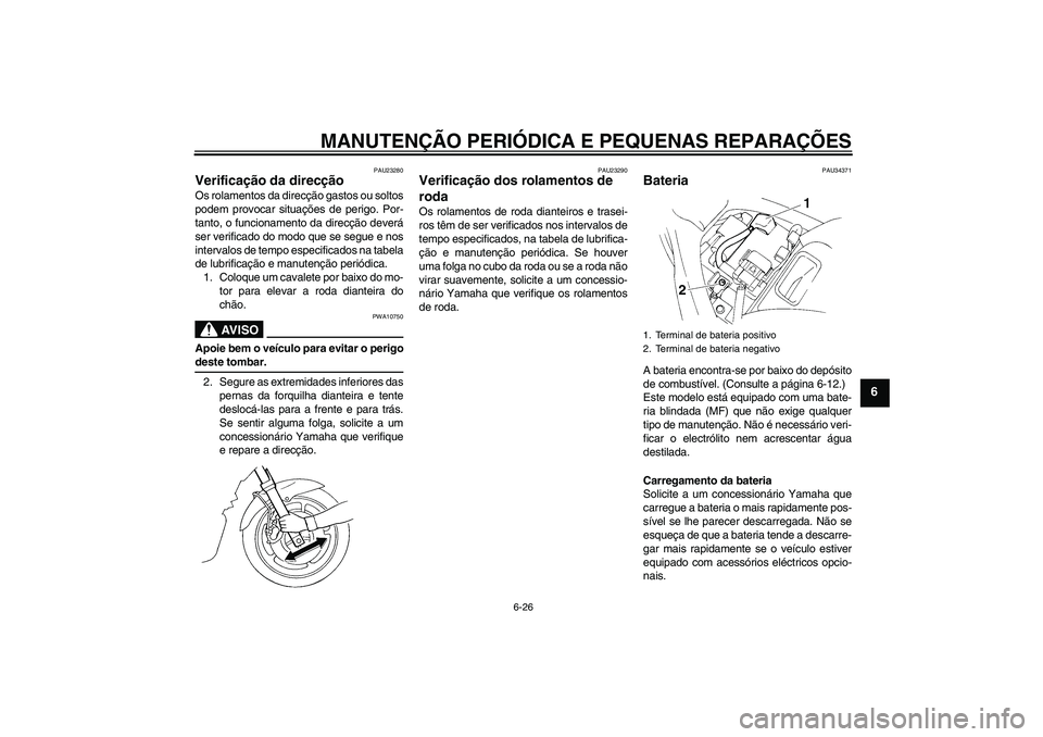 YAMAHA FZ6 N 2005  Manual de utilização (in Portuguese) MANUTENÇÃO PERIÓDICA E PEQUENAS REPARAÇÕES
6-26
6
PAU23280
Verificação da direcção Os rolamentos da direcção gastos ou soltos
podem provocar situações de perigo. Por-
tanto, o funcionamen
