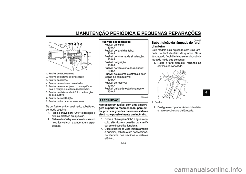 YAMAHA FZ6 N 2005  Manual de utilização (in Portuguese) MANUTENÇÃO PERIÓDICA E PEQUENAS REPARAÇÕES
6-28
6
Se um fusível estiver queimado, substitua-o
do modo seguinte:
1. Rode a chave para “OFF” e desligue o
circuito eléctrico em questão.
2. Re