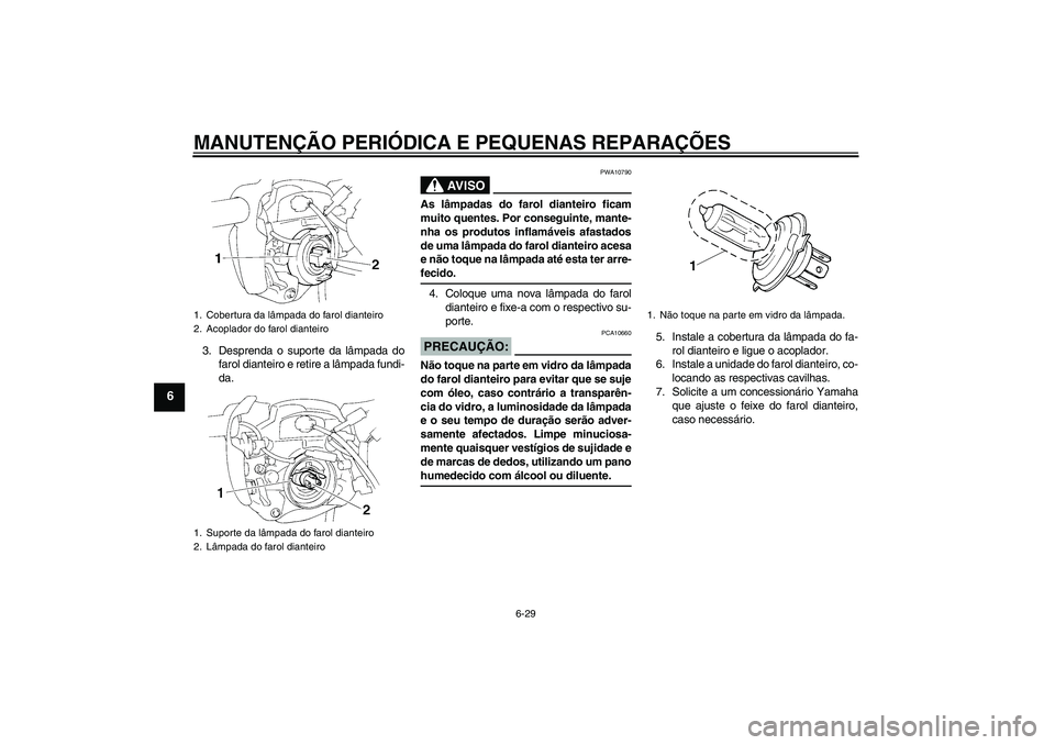 YAMAHA FZ6 N 2005  Manual de utilização (in Portuguese) MANUTENÇÃO PERIÓDICA E PEQUENAS REPARAÇÕES
6-29
6
3. Desprenda o suporte da lâmpada do
farol dianteiro e retire a lâmpada fundi-
da.
AV I S O
PWA10790
As lâmpadas do farol dianteiro ficam
muit