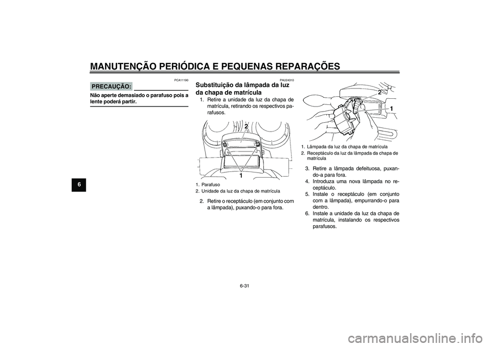 YAMAHA FZ6 N 2005  Manual de utilização (in Portuguese) MANUTENÇÃO PERIÓDICA E PEQUENAS REPARAÇÕES
6-31
6
PRECAUÇÃO:
PCA11190
Não aperte demasiado o parafuso pois alente poderá partir.
PAU24310
Substituição da lâmpada da luz 
da chapa de matrí
