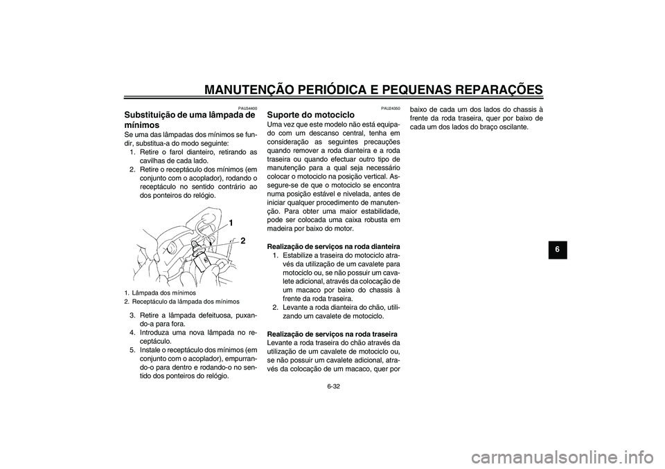 YAMAHA FZ6 N 2005  Manual de utilização (in Portuguese) MANUTENÇÃO PERIÓDICA E PEQUENAS REPARAÇÕES
6-32
6
PAU34400
Substituição de uma lâmpada de 
mínimos Se uma das lâmpadas dos mínimos se fun-
dir, substitua-a do modo seguinte:
1. Retire o far