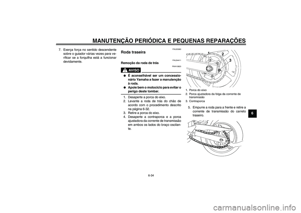 YAMAHA FZ6 N 2005  Manual de utilização (in Portuguese) MANUTENÇÃO PERIÓDICA E PEQUENAS REPARAÇÕES
6-34
6
7. Exerça força no sentido descendente
sobre o guiador várias vezes para ve-
rificar se a forquilha está a funcionar
devidamente.
PAU25080
Ro