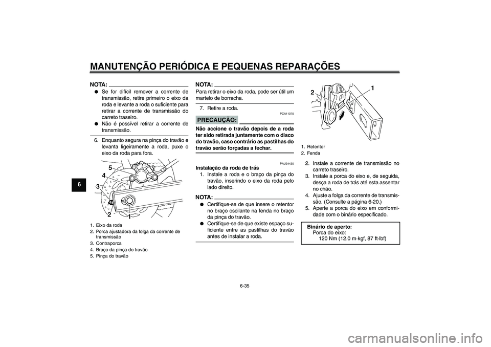 YAMAHA FZ6 N 2005  Manual de utilização (in Portuguese) MANUTENÇÃO PERIÓDICA E PEQUENAS REPARAÇÕES
6-35
6
NOTA:
Se for difícil remover a corrente de
transmissão, retire primeiro o eixo da
roda e levante a roda o suficiente para
retirar a corrente d