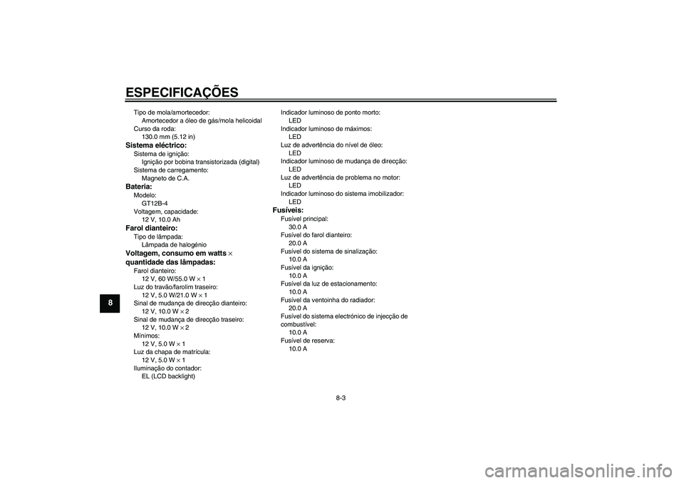 YAMAHA FZ6 N 2005  Manual de utilização (in Portuguese) ESPECIFICAÇÕES
8-3
8
Tipo de mola/amortecedor:
Amortecedor a óleo de gás/mola helicoidal
Curso da roda:
130.0 mm (5.12 in)Sistema eléctrico:Sistema de ignição:
Ignição por bobina transistoriz