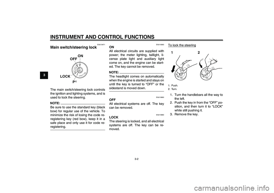 YAMAHA FZ6 N 2004 User Guide INSTRUMENT AND CONTROL FUNCTIONS
3-2
3
EAU10471
Main switch/steering lock The main switch/steering lock controls
the ignition and lighting systems, and is
used to lock the steering.NOTE:Be sure to use