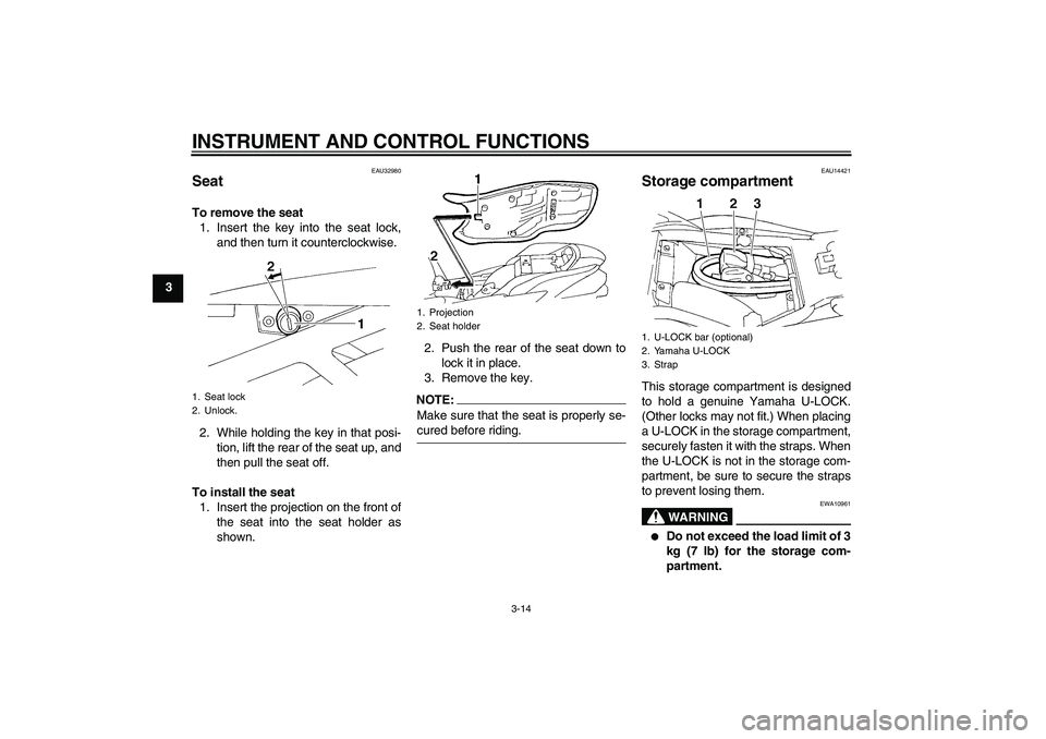 YAMAHA FZ6 N 2004 Owners Manual INSTRUMENT AND CONTROL FUNCTIONS
3-14
3
EAU32980
Seat To remove the seat
1. Insert the key into the seat lock,
and then turn it counterclockwise.
2. While holding the key in that posi-
tion, lift the 