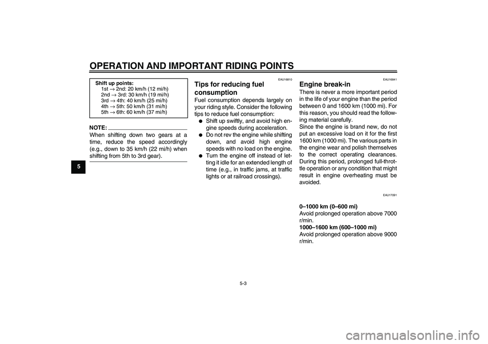 YAMAHA FZ6 N 2004 Owners Guide OPERATION AND IMPORTANT RIDING POINTS
5-3
5
NOTE:
When shifting down two gears at a
time, reduce the speed accordingly
(e.g., down to 35 km/h (22 mi/h) whenshifting from 5th to 3rd gear).
EAU16810
Tip