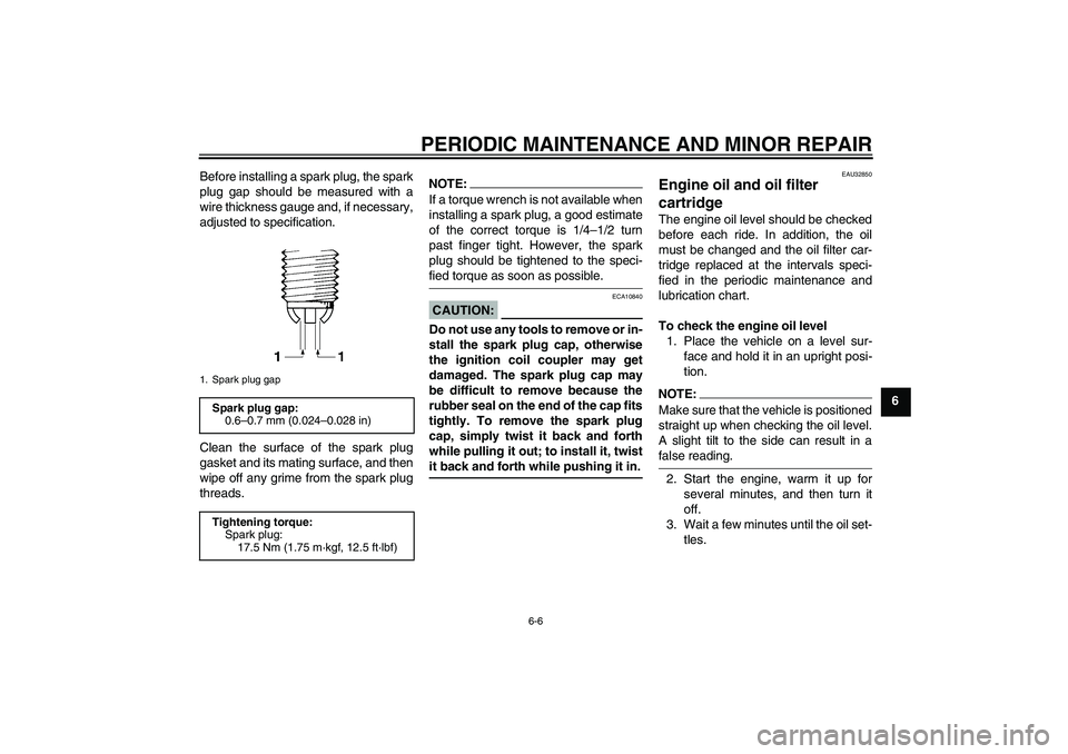 YAMAHA FZ6 N 2004 Service Manual PERIODIC MAINTENANCE AND MINOR REPAIR
6-6
6 Before installing a spark plug, the spark
plug gap should be measured with a
wire thickness gauge and, if necessary,
adjusted to specification.
Clean the su