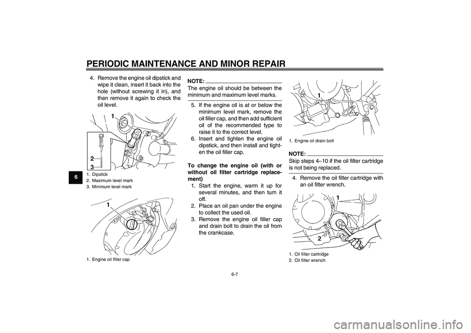 YAMAHA FZ6 N 2004 Service Manual PERIODIC MAINTENANCE AND MINOR REPAIR
6-7
64. Remove the engine oil dipstick and
wipe it clean, insert it back into the
hole (without screwing it in), and
then remove it again to check the
oil level.
