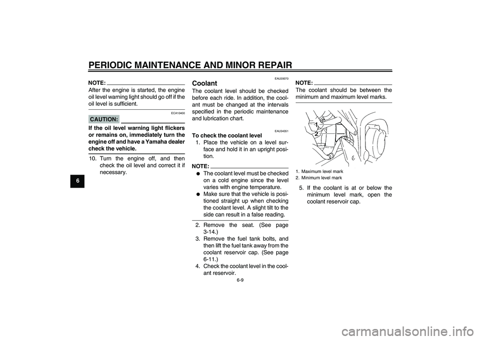 YAMAHA FZ6 N 2004 Service Manual PERIODIC MAINTENANCE AND MINOR REPAIR
6-9
6
NOTE:After the engine is started, the engine
oil level warning light should go off if theoil level is sufficient.CAUTION:
ECA10400
If the oil level warning 