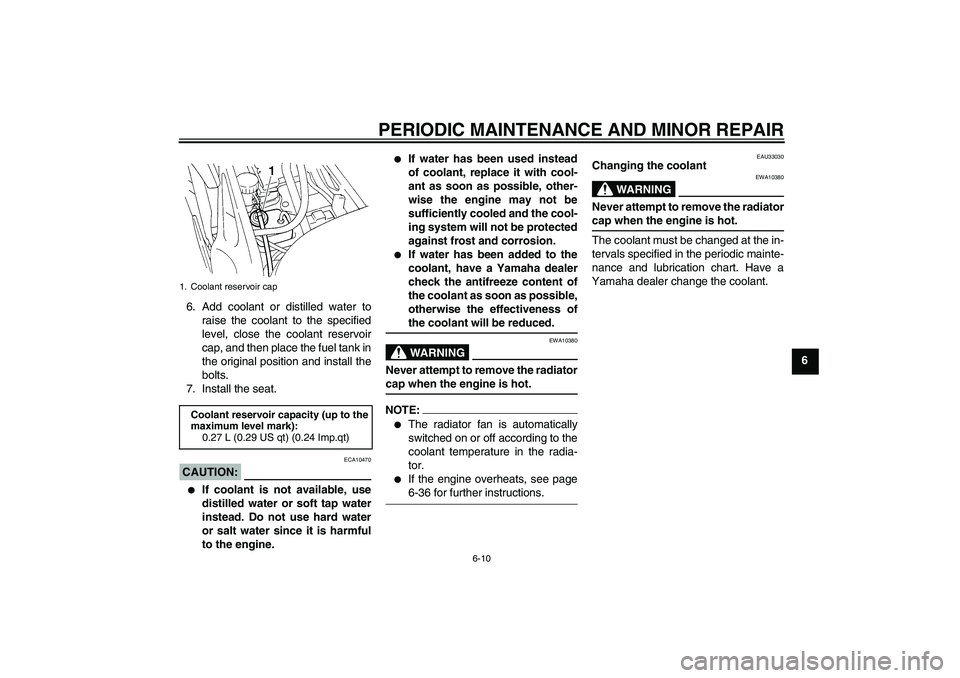 YAMAHA FZ6 N 2004  Owners Manual PERIODIC MAINTENANCE AND MINOR REPAIR
6-10
6 6. Add coolant or distilled water to
raise the coolant to the specified
level, close the coolant reservoir
cap, and then place the fuel tank in
the origina