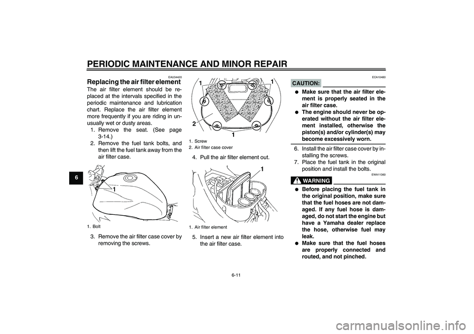 YAMAHA FZ6 N 2004 Service Manual PERIODIC MAINTENANCE AND MINOR REPAIR
6-11
6
EAU34420
Replacing the air filter element The air filter element should be re-
placed at the intervals specified in the
periodic maintenance and lubricatio