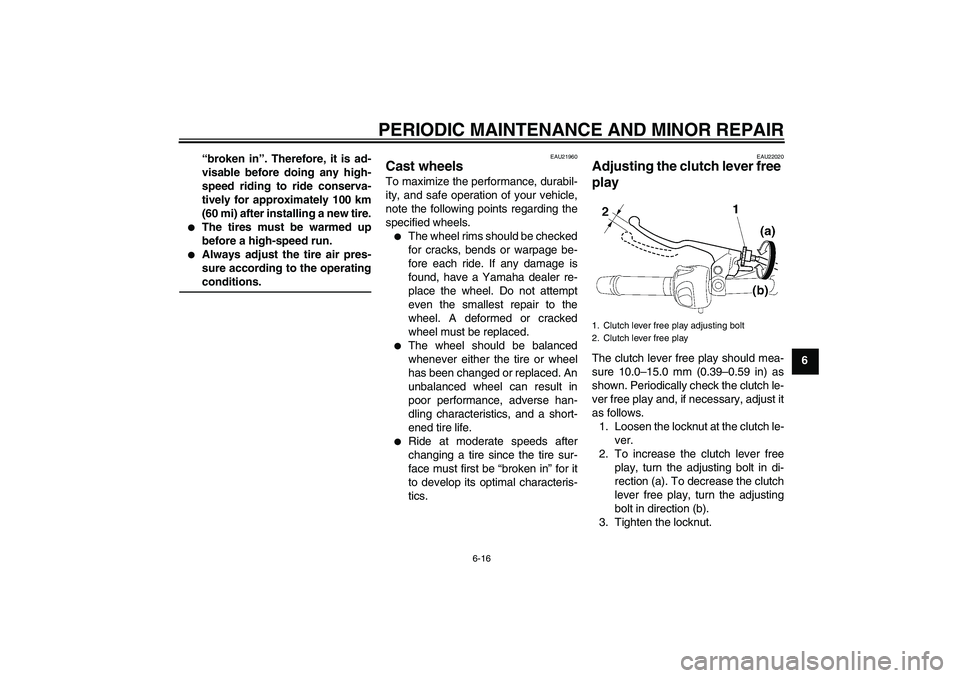 YAMAHA FZ6 N 2004 Workshop Manual PERIODIC MAINTENANCE AND MINOR REPAIR
6-16
6 “broken in”. Therefore, it is ad-
visable before doing any high-
speed riding to ride conserva-
tively for approximately 100 km
(60 mi) after installin