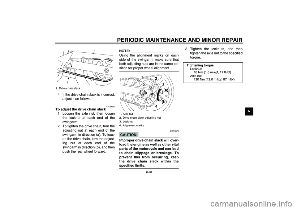 YAMAHA FZ6 N 2004 Workshop Manual PERIODIC MAINTENANCE AND MINOR REPAIR
6-20
6 4. If the drive chain slack is incorrect,
adjust it as follows.
EAU34360
To adjust the drive chain slack
1. Loosen the axle nut, then loosen
the locknut at