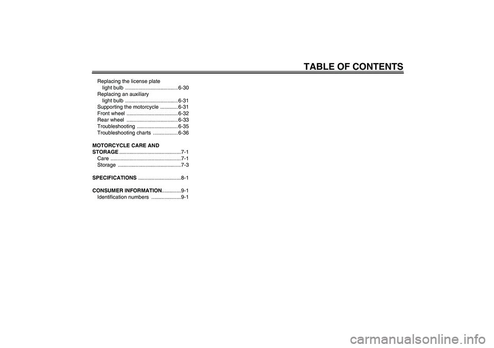 YAMAHA FZ6 N 2004  Owners Manual TABLE OF CONTENTS
Replacing the license plate 
light bulb  .................................... 6-30
Replacing an auxiliary 
light bulb  .................................... 6-31
Supporting the motorc