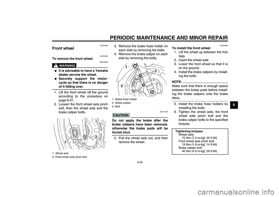 YAMAHA FZ6 N 2004 Manual PDF PERIODIC MAINTENANCE AND MINOR REPAIR
6-32
6
EAU24360
Front wheel 
EAU34390
To remove the front wheel
WARNING
EWA10820

It is advisable to have a Yamaha
dealer service the wheel.

Securely support t