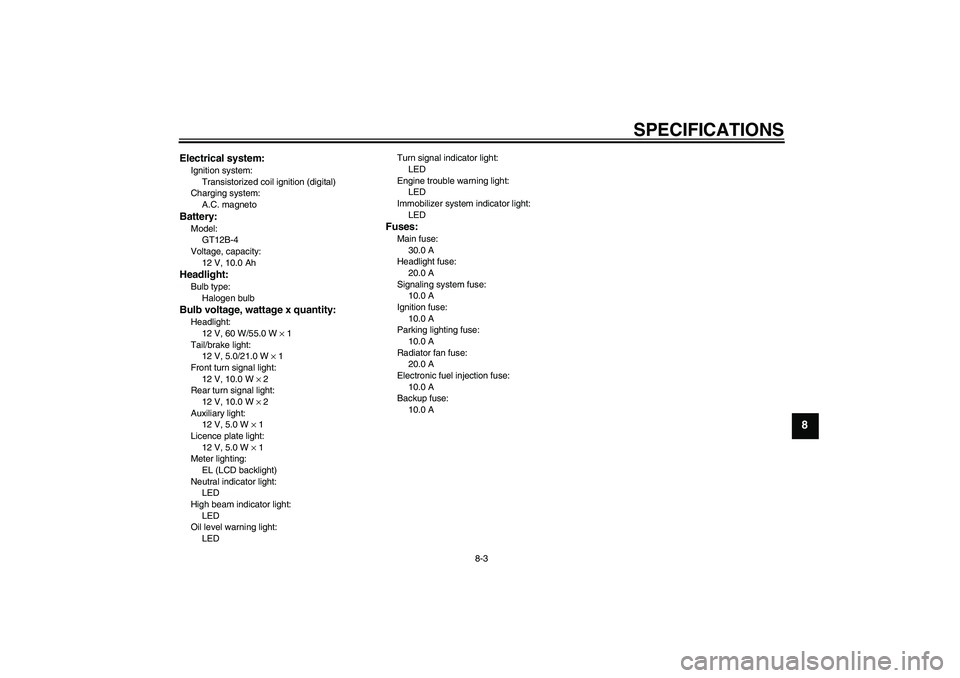 YAMAHA FZ6 N 2004 Owners Manual SPECIFICATIONS
8-3
8
Electrical system:Ignition system:
Transistorized coil ignition (digital)
Charging system:
A.C. magnetoBattery:Model:
GT12B-4
Voltage, capacity:
12 V, 10.0 AhHeadlight:Bulb type:
YAMAHA FZ6 N 2004 Owners Manual SPECIFICATIONS
8-3
8
Electrical system:Ignition system:
Transistorized coil ignition (digital)
Charging system:
A.C. magnetoBattery:Model:
GT12B-4
Voltage, capacity:
12 V, 10.0 AhHeadlight:Bulb type: