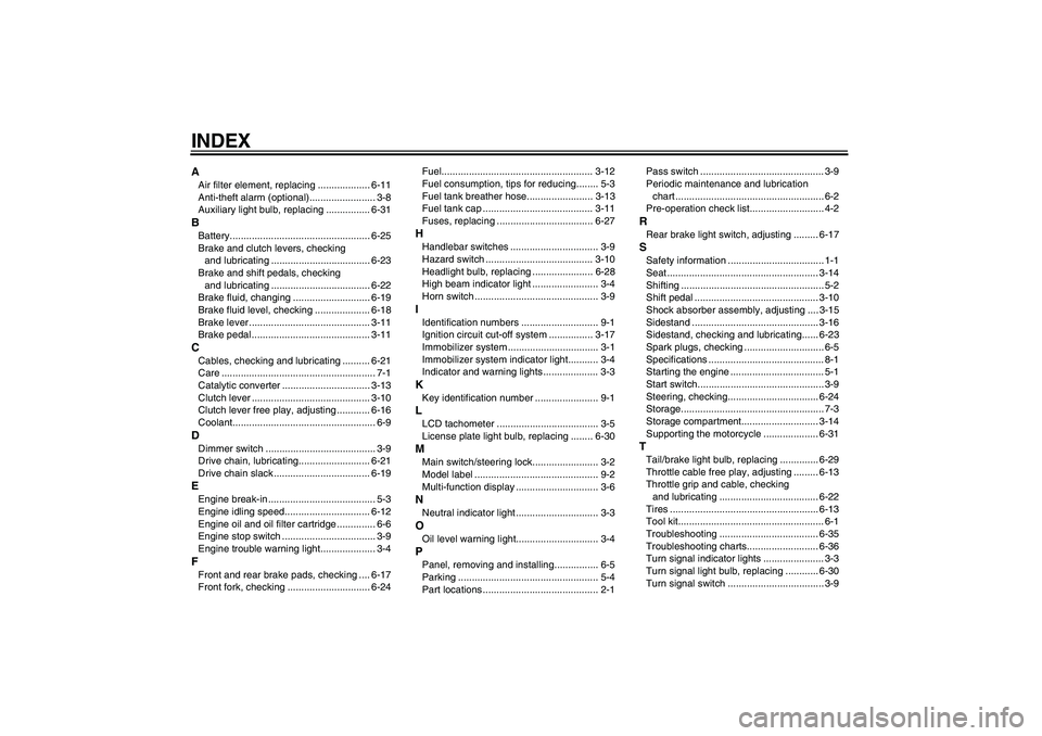 YAMAHA FZ6 N 2004 Owners Manual INDEXAAir filter element, replacing ................... 6-11
Anti-theft alarm (optional)........................ 3-8
Auxiliary light bulb, replacing ................ 6-31BBattery...................... YAMAHA FZ6 N 2004 Owners Manual INDEXAAir filter element, replacing ................... 6-11
Anti-theft alarm (optional)........................ 3-8
Auxiliary light bulb, replacing ................ 6-31BBattery......................