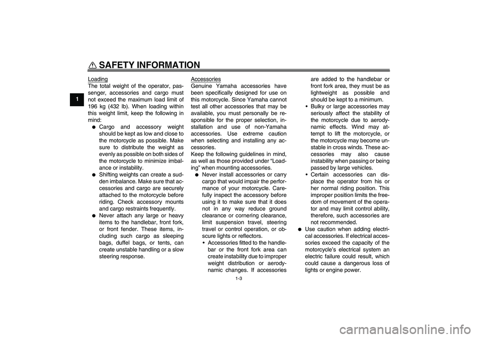 YAMAHA FZ6 N 2004  Owners Manual SAFETY INFORMATION
1-3
1Loading
The total weight of the operator, pas-
senger, accessories and cargo must
not exceed the maximum load limit of
196 kg (432 lb). When loading within
this weight limit, k