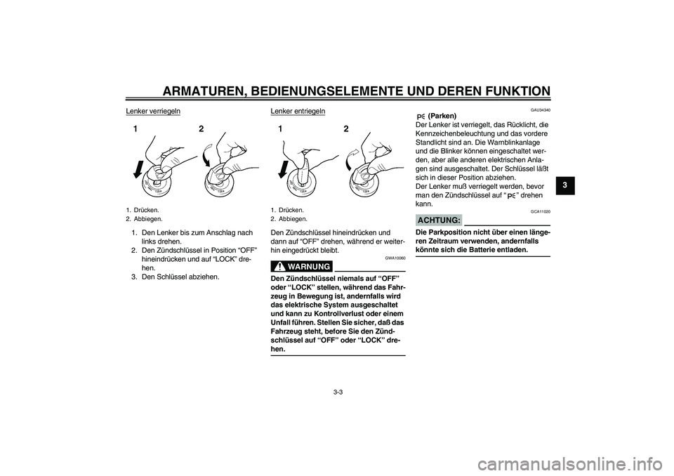 YAMAHA FZ6 N 2004  Betriebsanleitungen (in German) ARMATUREN, BEDIENUNGSELEMENTE UND DEREN FUNKTION
3-3
3
Lenker verriegeln1. Den Lenker bis zum Anschlag nach 
links drehen.
2. Den Zündschlüssel in Position “OFF” 
hineindrücken und auf “LOCK
