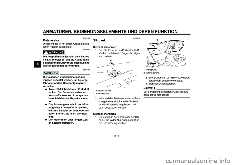 YAMAHA FZ6 N 2004  Betriebsanleitungen (in German) ARMATUREN, BEDIENUNGSELEMENTE UND DEREN FUNKTION
3-14
3
GAU13430
Katalysator Dieses Modell ist mit einem Abgaskatalysa-
tor im Auspuff ausgerüstet.
WARNUNG
GWA10860
Die Auspuffanlage ist nach dem Bet