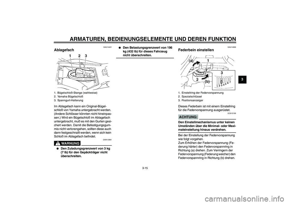 YAMAHA FZ6 N 2004  Betriebsanleitungen (in German) ARMATUREN, BEDIENUNGSELEMENTE UND DEREN FUNKTION
3-15
3
GAU14421
Ablagefach Im Ablagefach kann ein Original-Bügel-
schloß von Yamaha untergebracht werden. 
(Andere Schlösser könnten nicht hineinpa