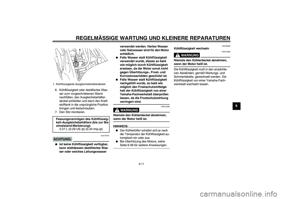 YAMAHA FZ6 N 2004  Betriebsanleitungen (in German) REGELMÄSSIGE WARTUNG UND KLEINERE REPARATUREN
6-11
6
6. Kühlflüssigkeit oder destilliertes Was-
ser zum vorgeschriebenen Stand 
nachfüllen, den Ausgleichsbehälter-
deckel schließen und dann den 