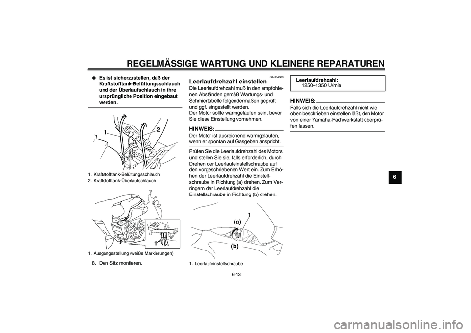 YAMAHA FZ6 N 2004  Betriebsanleitungen (in German) REGELMÄSSIGE WARTUNG UND KLEINERE REPARATUREN
6-13
6

Es ist sicherzustellen, daß der 
Kraftstofftank-Belüftungsschlauch 
und der Überlaufschlauch in ihre 
ursprüngliche Position eingebaut werde
