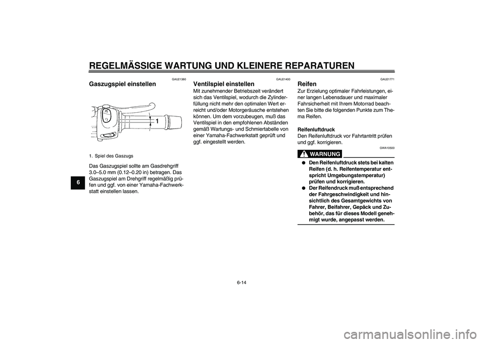 YAMAHA FZ6 N 2004  Betriebsanleitungen (in German) REGELMÄSSIGE WARTUNG UND KLEINERE REPARATUREN
6-14
6
GAU21380
Gaszugspiel einstellen Das Gaszugspiel sollte am Gasdrehgriff 
3.0–5.0 mm (0.12–0.20 in) betragen. Das 
Gaszugspiel am Drehgriff rege