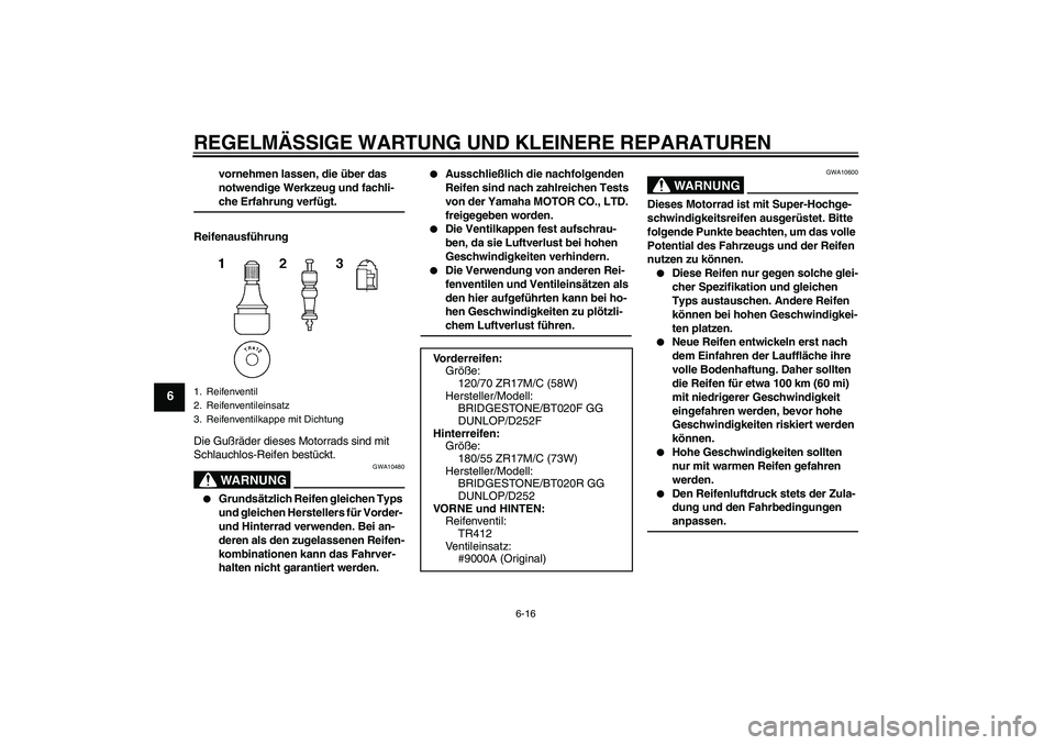 YAMAHA FZ6 N 2004  Betriebsanleitungen (in German) REGELMÄSSIGE WARTUNG UND KLEINERE REPARATUREN
6-16
6
vornehmen lassen, die über das 
notwendige Werkzeug und fachli-che Erfahrung verfügt.
Reifenausführung
Die Gußräder dieses Motorrads sind mit