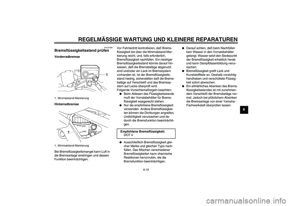 YAMAHA FZ6 N 2004  Betriebsanleitungen (in German) REGELMÄSSIGE WARTUNG UND KLEINERE REPARATUREN
6-19
6
GAU22580
Bremsflüssigkeitsstand prüfen Vorderradbremse
Hinterradbremse
Bei Bremsflüssigkeitsmangel kann Luft in 
die Bremsanlage eindringen und