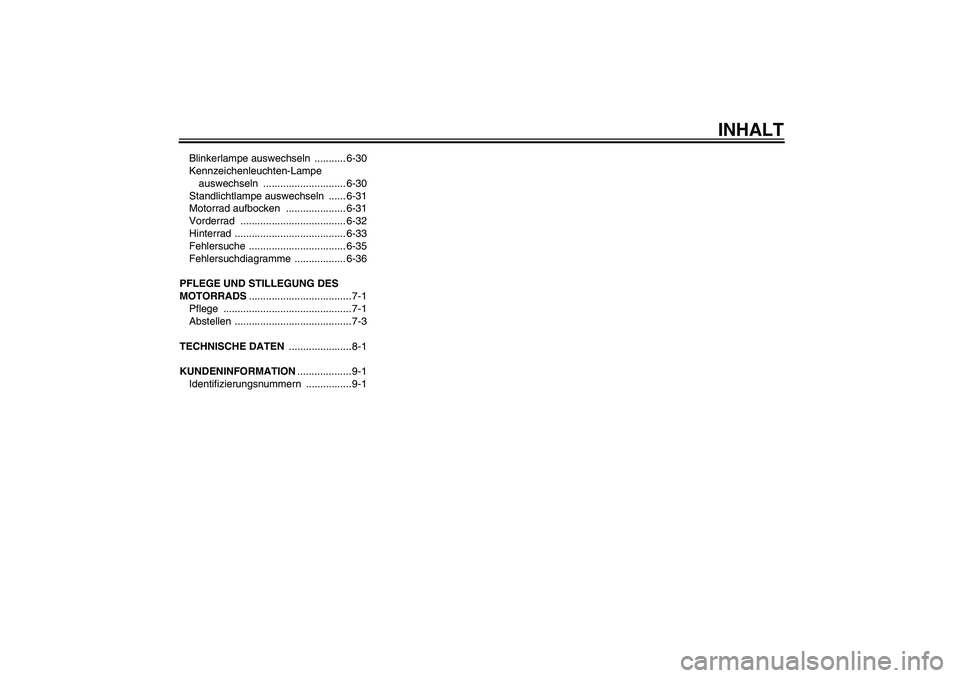 YAMAHA FZ6 N 2004  Betriebsanleitungen (in German) INHALT
Blinkerlampe auswechseln  ........... 6-30
Kennzeichenleuchten-Lampe 
auswechseln ............................. 6-30
Standlichtlampe auswechseln  ...... 6-31
Motorrad aufbocken  ...............