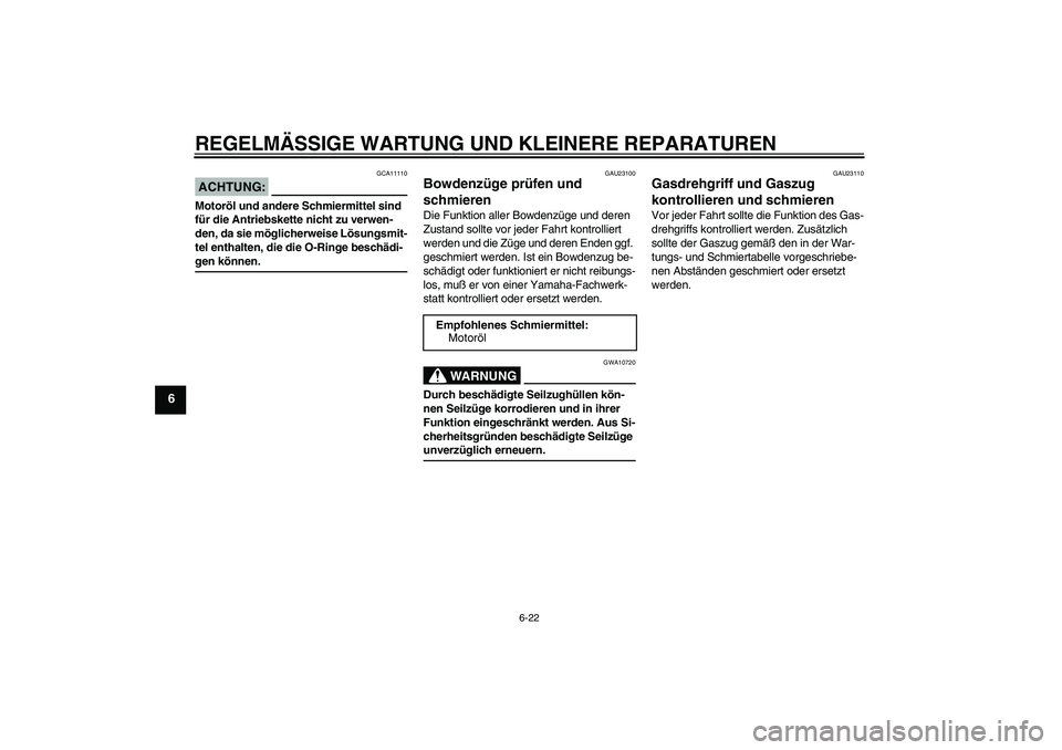 YAMAHA FZ6 N 2004  Betriebsanleitungen (in German) REGELMÄSSIGE WARTUNG UND KLEINERE REPARATUREN
6-22
6
ACHTUNG:
GCA11110
Motoröl und andere Schmiermittel sind 
für die Antriebskette nicht zu verwen-
den, da sie möglicherweise Lösungsmit-
tel ent