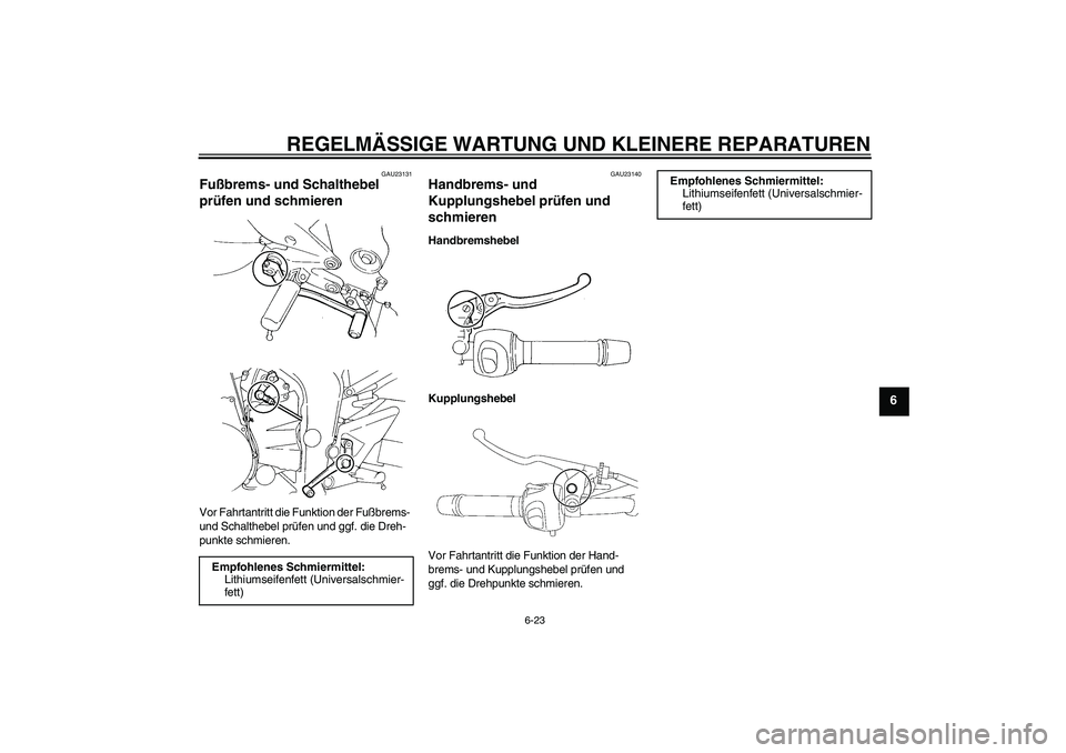 YAMAHA FZ6 N 2004  Betriebsanleitungen (in German) REGELMÄSSIGE WARTUNG UND KLEINERE REPARATUREN
6-23
6
GAU23131
Fußbrems- und Schalthebel 
prüfen und schmieren Vor Fahrtantritt die Funktion der Fußbrems- 
und Schalthebel prüfen und ggf. die Dreh