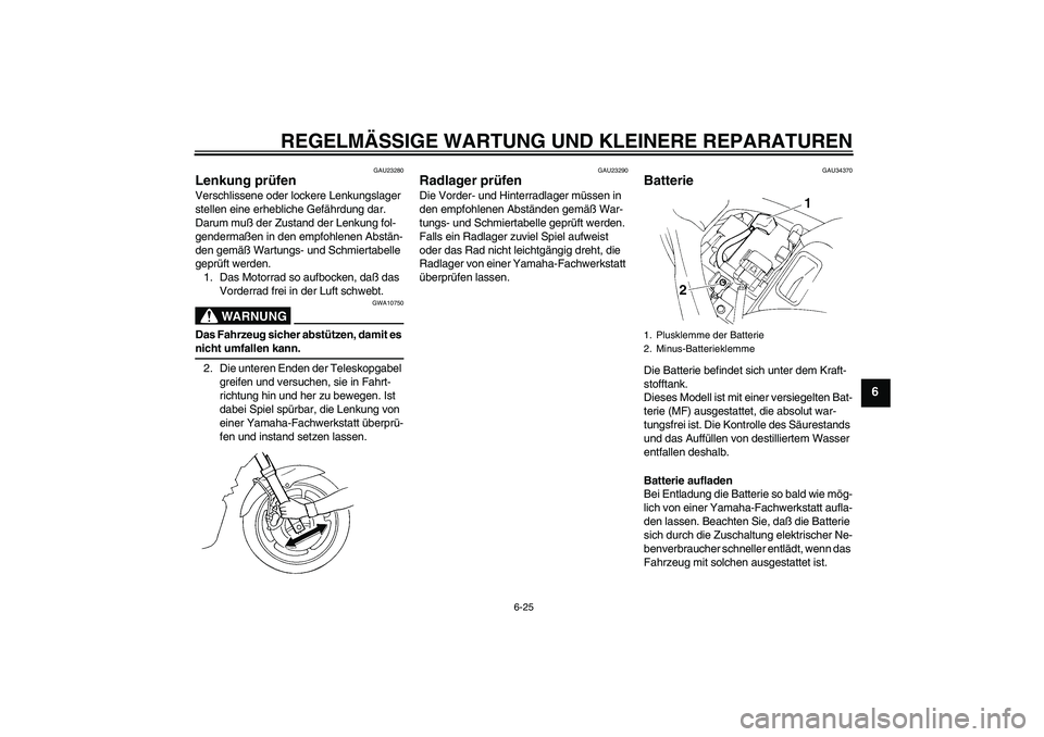 YAMAHA FZ6 N 2004  Betriebsanleitungen (in German) REGELMÄSSIGE WARTUNG UND KLEINERE REPARATUREN
6-25
6
GAU23280
Lenkung prüfen Verschlissene oder lockere Lenkungslager 
stellen eine erhebliche Gefährdung dar. 
Darum muß der Zustand der Lenkung fo