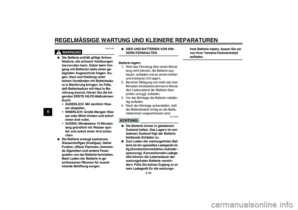 YAMAHA FZ6 N 2004  Betriebsanleitungen (in German) REGELMÄSSIGE WARTUNG UND KLEINERE REPARATUREN
6-26
6
WARNUNG
GWA10760

Die Batterie enthält giftige Schwe-
felsäure, die schwere Verätzungen 
hervorrufen kann. Daher beim Um-
gang mit Batterien s