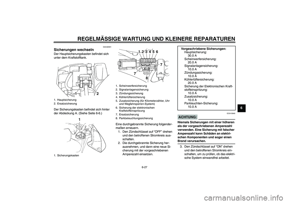 YAMAHA FZ6 N 2004  Betriebsanleitungen (in German) REGELMÄSSIGE WARTUNG UND KLEINERE REPARATUREN
6-27
6
GAU32841
Sicherungen wechseln Der Hauptsicherungskasten befindet sich 
unter dem Kraftstofftank.
Der Sicherungskasten befindet sich hinter 
der Ab