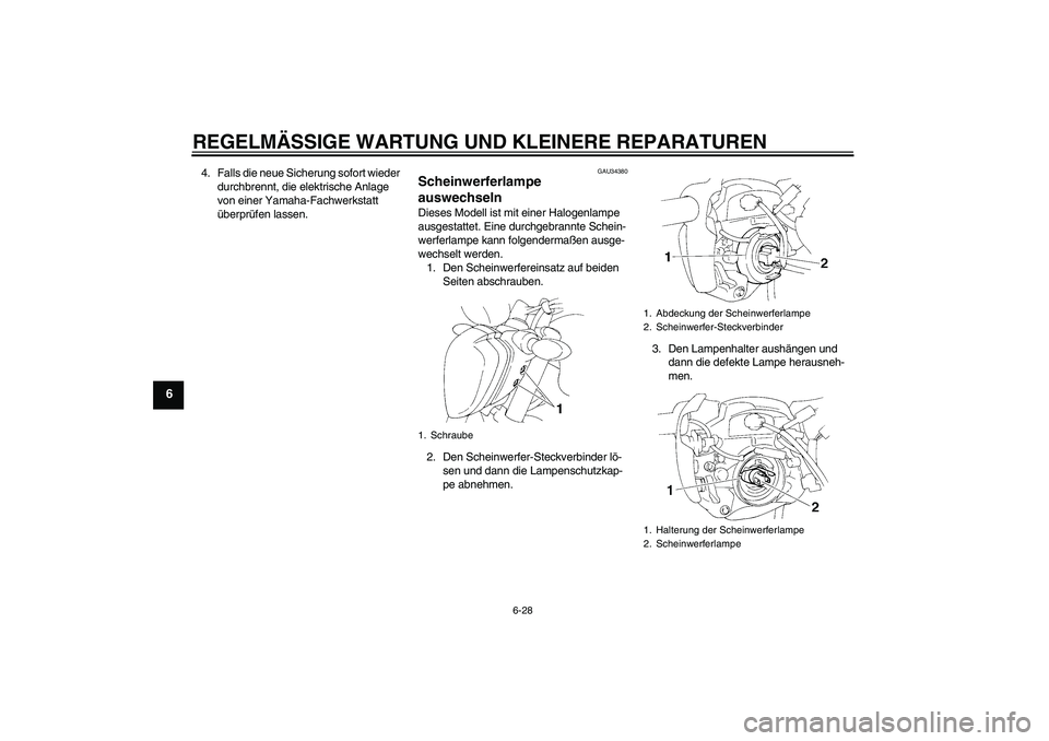 YAMAHA FZ6 N 2004  Betriebsanleitungen (in German) REGELMÄSSIGE WARTUNG UND KLEINERE REPARATUREN
6-28
6
4. Falls die neue Sicherung sofort wieder 
durchbrennt, die elektrische Anlage 
von einer Yamaha-Fachwerkstatt 
überprüfen lassen.
GAU34380
Sche