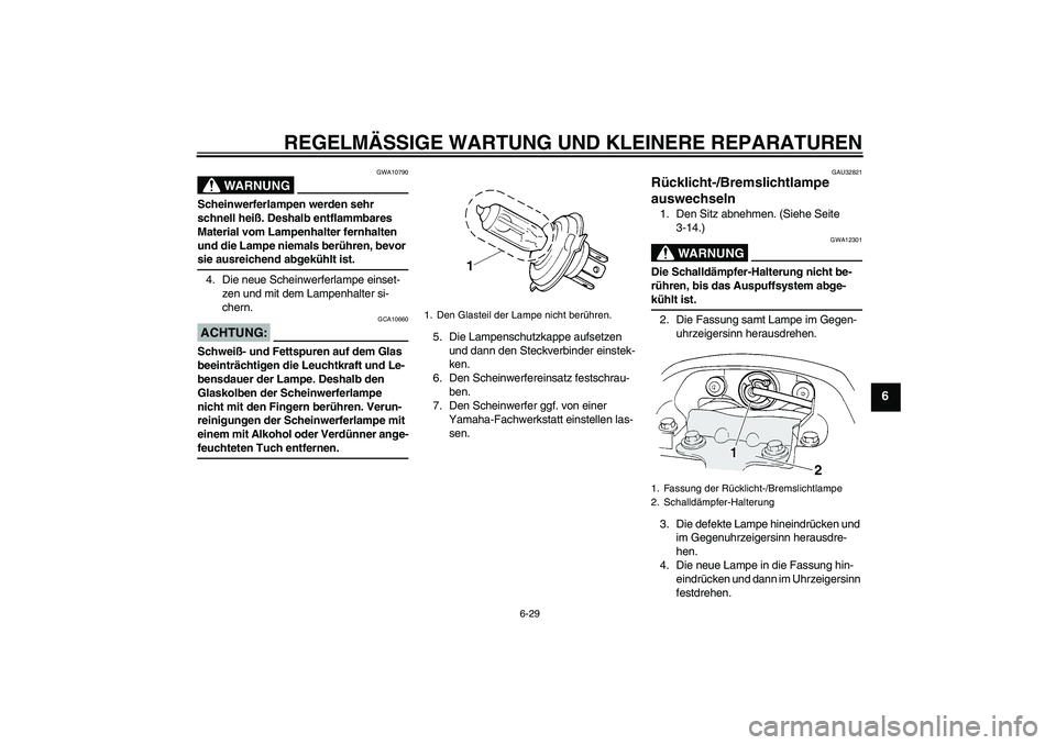 YAMAHA FZ6 N 2004  Betriebsanleitungen (in German) REGELMÄSSIGE WARTUNG UND KLEINERE REPARATUREN
6-29
6
WARNUNG
GWA10790
Scheinwerferlampen werden sehr 
schnell heiß. Deshalb entflammbares 
Material vom Lampenhalter fernhalten 
und die Lampe niemals