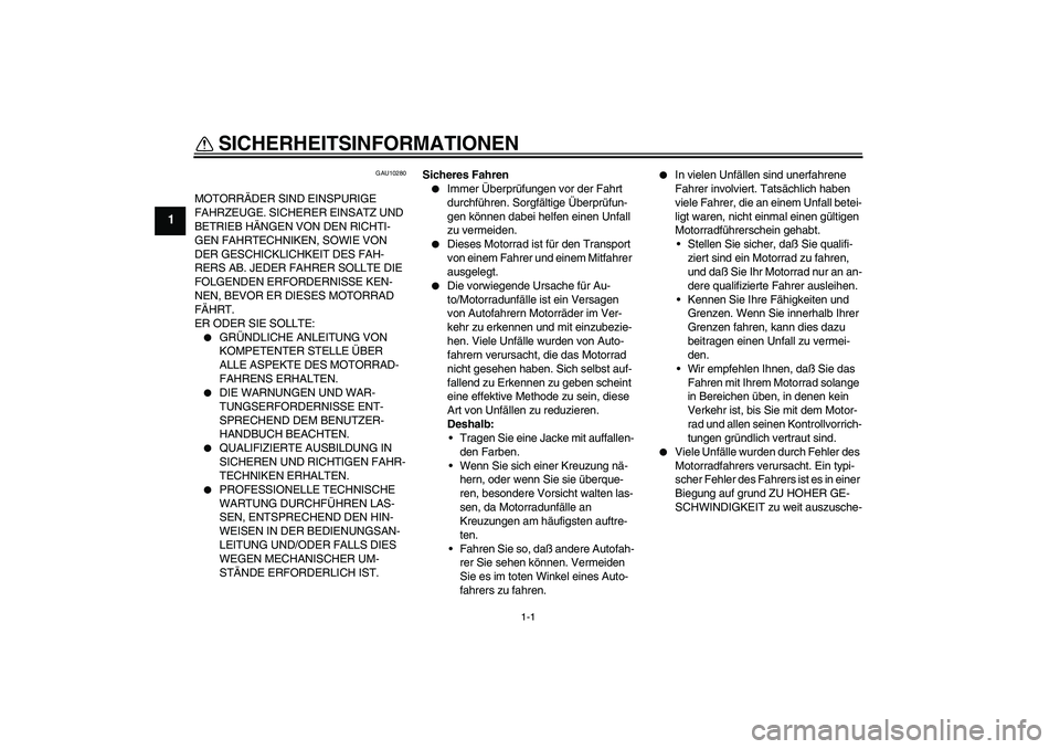 YAMAHA FZ6 N 2004  Betriebsanleitungen (in German) 1-1
1
SICHERHEITSINFORMATIONEN 
GAU10280
MOTORRÄDER SIND EINSPURIGE 
FAHRZEUGE. SICHERER EINSATZ UND 
BETRIEB HÄNGEN VON DEN RICHTI-
GEN FAHRTECHNIKEN, SOWIE VON 
DER GESCHICKLICHKEIT DES FAH-
RERS 