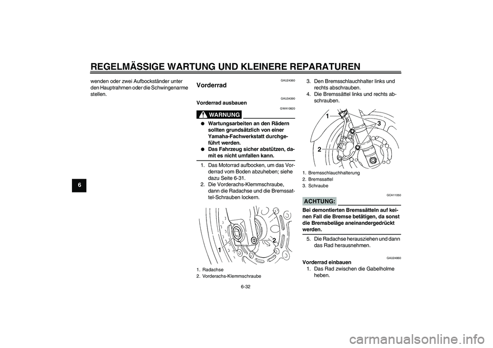 YAMAHA FZ6 N 2004  Betriebsanleitungen (in German) REGELMÄSSIGE WARTUNG UND KLEINERE REPARATUREN
6-32
6
wenden oder zwei Aufbockständer unter 
den Hauptrahmen oder die Schwingenarme 
stellen.
GAU24360
Vorderrad 
GAU34390
Vorderrad ausbauen
WARNUNG
G
