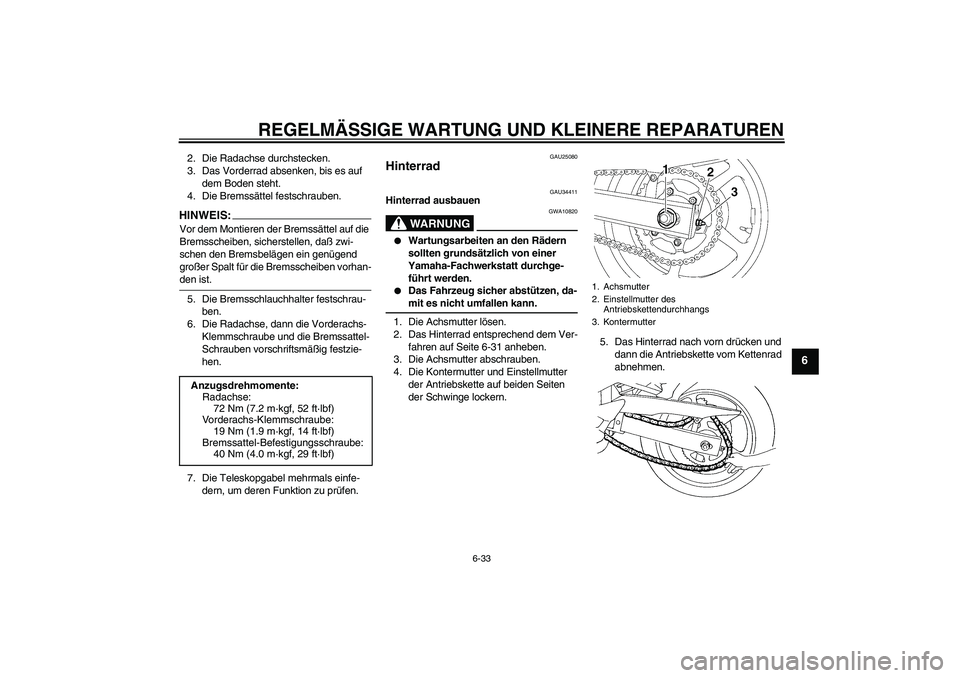 YAMAHA FZ6 N 2004  Betriebsanleitungen (in German) REGELMÄSSIGE WARTUNG UND KLEINERE REPARATUREN
6-33
6
2. Die Radachse durchstecken.
3. Das Vorderrad absenken, bis es auf 
dem Boden steht.
4. Die Bremssättel festschrauben.HINWEIS:Vor dem Montieren 
