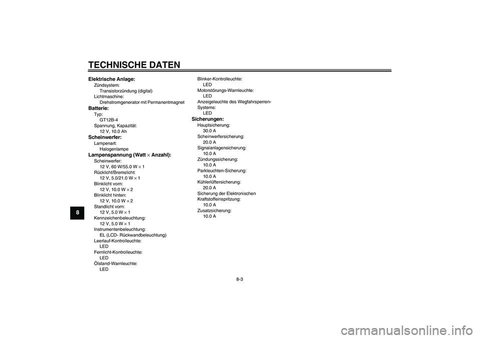 YAMAHA FZ6 N 2004  Betriebsanleitungen (in German) TECHNISCHE DATEN
8-3
8
Elektrische Anlage:Zündsystem:
Transistorzündung (digital)
Lichtmaschine:
Drehstromgenerator mit PermanentmagnetBatterie:Typ:
GT12B-4
Spannung, Kapazität:
12 V, 10.0 AhSchein